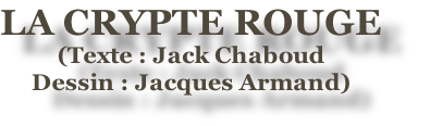 LA CRYPTE ROUGE
(Texte : Jack Chaboud
Dessin : Jacques Armand)

